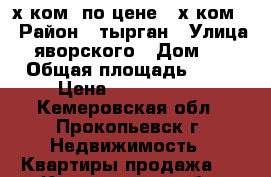 3-х ком. по цене 2-х ком. › Район ­ тырган › Улица ­ яворского › Дом ­ 3 › Общая площадь ­ 45 › Цена ­ 1 300 000 - Кемеровская обл., Прокопьевск г. Недвижимость » Квартиры продажа   . Кемеровская обл.,Прокопьевск г.